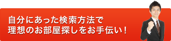 自分にあった検索方法で理想のお部屋探しをお手伝い!